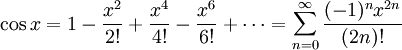 \ Cos x = 1 - \ frac {x ^ 2} {! 2} + \ frac {x ^ 4} {4!} - \ Frac {x ^ 6} {! 6} + \ cdots = \ sum_ {n = 0} ^ \ infty \ frac {(- 1) ^ nx ^ {2n}! {} (2n)}