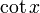 \ Cot x \,