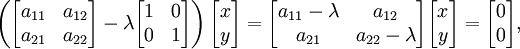 \ Left (\ begin {bmatrix} a_ {11} & a_ {12} \\ a_ {21} & a_ {22} \ end {bmatrix} - \ lambda \ begin {bmatrix} 1 & 0 \\ 0 & 1 \ end {bmatrix} \ right) \ begin {bmatrix} x \\ y \ end {bmatrix} = \ begin {bmatrix} a_ {11} - \ lambda y a_ {12} \\ a_ {21} & a_ {22} - \ lambda \ end {bmatrix} \ begin {bmatrix} x \\ y \ end {bmatrix} = \ begin {bmatrix} 0 0 \\ \ end {bmatrix},
