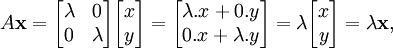 A \ mathbf {x} = \ begin {bmatrix} \ lambda y 0 \\ 0 & \ lambda \ end {bmatrix} \ begin {bmatrix} x \\ y \ end {bmatrix} = \ begin {bmatrix} \ lambda. x + 0. y \\ 0. x + \ lambda. y \ end {bmatrix} = \ lambda \ begin {bmatrix} x \\ y \ end {bmatrix} = \ lambda \ mathbf {x},