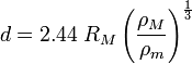 d = 2,44 \; R_M \ dejó (\ frac {\ rho_M} {\ rho_m} \ right) ^ {\ frac {1} {3}}