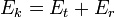 E_k = E_t + E_r \,