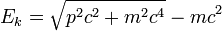 E_k = \ sqrt {p ^ 2 c ^ 2 + m ^ 2 c ^ 4} - m c ^ 2