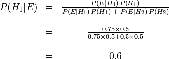 \ Begin {matriz} P (H_1 | E) & = & \ frac {P (E | H_1) \, P (H_1)} {P (E | H_1) \, P (H_1) \; + \; P ( E | H_2) \, P (H_2)} \\ \\ \ & = & \ frac {0,75 \ veces 0,5} {0,75 \ épocas 0,5 + 0,5 \ veces 0,5} \\ \\ \ & = & 0,6 \ end { matriz}