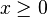 x \ ge 0