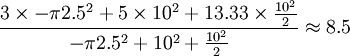\ frac {\ 3 veces - \ pi2.5 ^ 2 + 5 \ épocas 10 ^ 2 + 13,33 \ times \ frac {10 ^ 2} {2}} {- \ pi2.5 ^ 2 + 10 ^ 2 + \ frac {10 ^ 2} {2}} \ aprox 8.5