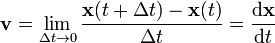\ Mathbf {v} = \ lim _ {\ Delta t \ a 0} {{\ mathbf {x} (t + \ Delta t) - \ mathbf {x} (t)} \ sobre \ Delta t} = {\ mathrm { d} \ mathbf {x} \ sobre \ mathrm {d} t}
