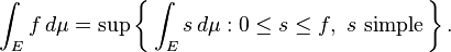 \ Int_E f \, d \ mu = \ sup \ dejó \ {\, \ int_E s \, d \ mu: 0 \ le s \ le f, \ s \ \ text {sencilla} \, \ right \}.