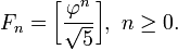 F_n = \ Bigg [\ frac {\ varphi ^ n} {\ sqrt 5} \ Bigg], \ n \ geq 0.