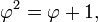 \ Phi ^ 2 = \ varphi + 1, \,