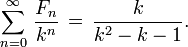 \ Sum_ {n = 0} ^ \ infty \, \ frac {F_n} {k ^ {n}} \, = \, \ frac {k} {k ^ {2} k-1}.