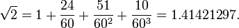 \ Sqrt {2} = 1 + \ frac {24} {60} + \ frac {51} {60 ^ 2} + \ frac {10} {60} ^ 3 = 1.41421297.