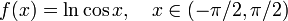 f (x) = \ ln \ cos x, \ quad x \ en (- \ pi / 2, \ pi / 2) \!