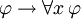 \ Varphi \ rightarrow \ forall x \, \ varphi