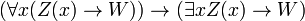 (\ Forall x (Z (x) \ rightarrow W)) \ rightarrow (\ existe x Z (x) \ rightarrow W)