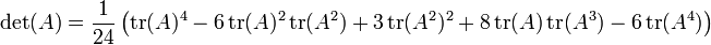 \ Left. \ Det (A) = \ frac {1} {24} \ left (\ operatorname {} tr (A) ^ 4-6 \ operatorname {} tr (A) ^ 2 \ operatorname {} tr (A ^ 2) + 3 \ operatorname {} tr (A ^ 2) ^ 2 + 8 \ operatorname {} tr (A) \ operatorname {} tr (A ^ 3) - 6 \ operatorname {} tr (A ^ 4) \ right) \ right .