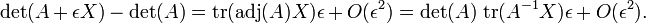 \ Det (A + \ epsilon X) - \ det (A) = \ {operatorname tr} (\ {adj operatorname} (A) X) \ epsilon + {O} (\ epsilon ^ 2) = \ det (A) \, \ operatorname {} tr (A ^ {- 1} X) \ epsilon + {O} (\ epsilon ^ 2).