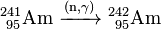 \ Mathrm {^ {241} _ {\ 95} Am \ \ xrightarrow {(n, \ gamma)} \ ^ {242} _ {\ 95}} Am