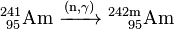 \ Mathrm {^ {241} _ {\ 95} Am \ \ xrightarrow {(n, \ gamma)} \ ^ {} 242m _ {\ \ \ 95}} Am