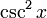 \ \ \ Csc ^ {2} x