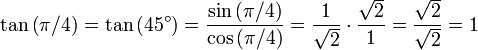 \ Tan \ left (\ pi / 4 \ right) = \ tan \ gauche (45 ^ \ circ \ right) = {{\ sin \ gauche (\ pi / 4 \ right)} \ over {\ cos \ left (\ pi / 4 \ right)}} = {1 \ over \ SQRT2} \ cdot {\ SQRT2 \ over 1} = {\ SQRT2 \ over \ SQRT2} = 1