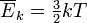 \ Overline {} E _k = \ begin {matrix} \ frac {3} {2} \ end {matrix} kT