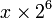 x \ times 2 ^ 6
