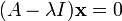 (A - \ lambda I) \ mathbf {x} = 0