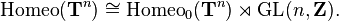 \ Mathrm {} Homeo (\ mathbf {T} ^ n) \ cong \ mathrm {} _0 Homeo (\ mathbf {T} ^ n) \ rtimes \ mathrm {} GL (n, \ mathbf {Z}).
