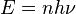 E = nh \ nu