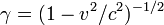 \ Gamma = (1 - v ^ 2 / c ^ 2) ^ {- 1/2} \!