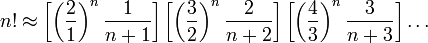 n! \ Approx \ left [\ left (\ frac {2} {1} \ right) ^ n \ frac {1} {n + 1} \ right] \ left [\ left (\ frac {3} {2} \ right ) ^ n \ frac {2} {n + 2} \ right] \ left [\ left (\ frac {4} {3} \ right) ^ n \ frac {3} {n + 3} \ right] \ dots