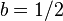 b = 1/2