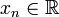 x_n \ in \ mathbb {R}