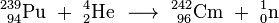 \ Mathrm {^ {239 \! \,} _ {\ 94} Pu \ + \ ^ {4} _ {2} Il \ \ longrightarrow \ ^ {242} _ {\ 96 cm} \ + \ ^ {1} _ {0} n}