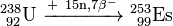 \ Mathrm {^ {238} _ {\ 92} U \ \ xrightarrow {+ \ n 15, 7 \ beta ^ -} \ ^ {253} _ {\ 99}} Es