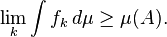 \ Lim_k \ int f_k \, d \ mu \ geq \ mu (A).