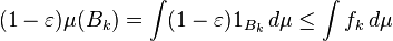 (1 - \ varepsilon) \ mu (B_k) = \ int (1 - \ varepsilon) 1_ {B_k} \, d \ mu \ leq \ int f_k \, d \ mu