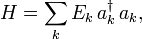 H = \ sum_k E_k \, un ^ \ dagger_k \, a_k,