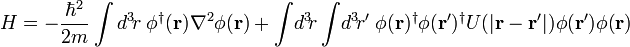 ! H = - \ frac {\ hbar ^ 2} {2m} \ int d ^ 3 \ r \; \ Phi ^ \ dagger (\ mathbf {r}) \ nabla ^ 2 \ phi (\ mathbf {r}) + \ int \ d ^ 3 \ r \ int \ d ^ 3 \ r \ '!!!!; \ Phi (\ mathbf {r}) ^ \ poignard \ phi (\ mathbf {r} ') ^ \ poignard U (| \ mathbf {r} - \ mathbf {r}' |) \ phi (\ mathbf {r ' }) \ phi (\ mathbf {r})