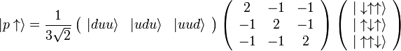 \ Vert p \ uparrow \ rangle = \ frac {1 3 \ sqrt 2} \ left (\ begin {array} {ccc} \ vert duu \ rangle & \ vert udu \ rangle & \ vert uud \ rangle \ end {array} \ right) \ left (\ begin {array} {ccc} 2 et -1 et -1 -1 \\ & 2 & -1 -1 \\ & -1 & 2 \ end {array} \ right) \ left ( \ begin {array} {c} \ vert \ downarrow \ uparrow \ uparrow \ rangle \\ \ vert \ uparrow \ downarrow \ uparrow \ rangle \\ \ vert \ uparrow \ uparrow \ downarrow \ rangle \ end {array} \ right)