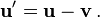 \ Mathbf {u} '= \ mathbf {u} - \ mathbf {v} \,.