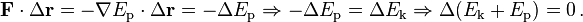 \ Mathbf {F} \ cdot \ Delta \ mathbf {r} = - \ mathbf {\ nabla} E_ \ mathrm {p} \ cdot \ Delta \ mathbf {r} = - \ Delta E_ \ mathrm {p} \ Rightarrow - \ Delta E_ \ mathrm {p} = \ Delta E_ \ mathrm {k} \ Rightarrow \ Delta (E_ \ mathrm {} k + E_ \ mathrm {p}) = 0 \,.