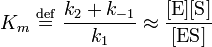 K_ {m} \ \ stackrel {\ mathrm {def}} {=} \ \ frac {k_ {2} + k _ {- 1}} {k_ {1}} \ approx \ frac {[\ mbox {E}] [\ mbox {S}]} {[\ mbox {} ES]}