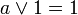 un \ lor 1 = 1
