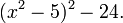 (X ^ 2-5) ^ 2 - 24. \