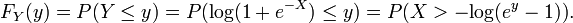 F_ {Y} (y) = P (Y \ leq y) = P (\ mathrm {} log (1 + e ^ {- X}) \ leq y) = P (X> - \ mathrm {} log (e ^ {y} -. 1)) \,