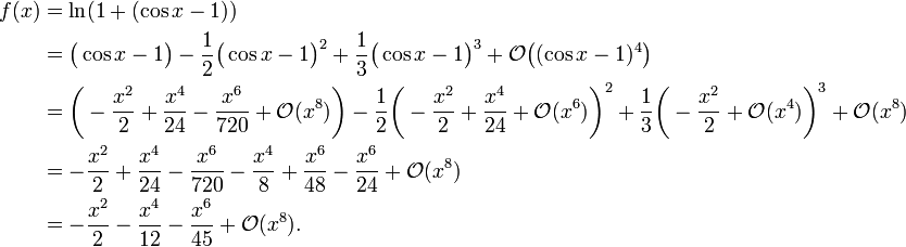 \ Begin {align} f (x) = & \ ln (1 + (\ x cos-1)) = \\ & \ bigl (\ x cos-1 \ bigr) - \ frac12 \ bigl (\ x cos-1 \ bigr) ^ 2 + \ frac13 \ bigl (\ x cos-1 \ bigr) ^ 3 + \ mathcal {O} \ bigl ((\ x cos-1) ^ 4 \ bigr) \\ & = \ biggl (- \ frac {x} ^ 2 + 2 \ frac {x ^ 4} {24} - \ frac {x ^ 6} {720} +\mathcal{O}(x^8)\biggr)-\frac12\biggl(-\frac{x^2}2+\frac{x^4}{24}+\mathcal{O}(x^6)\biggr)^2+\frac13\biggl(-\frac{x^2}2+\mathcal{O}(x^4)\biggr)^3 + \ Mathcal {O} (x ^ 8) = \\ & - \ frac {x} ^ 2 + 2 \ frac {x ^ 4} {24} - \ frac {x ^ 6} {720} - \ frac { x ^ 4} 8 + \ frac {x ^ 6} {48} - \ frac {x ^ 6} {24} + \ mathcal {O} (x ^ 8) = \\ & - \ frac {x ^ 2} 2 - \ frac {x ^ 4} {12} - \ frac {x ^ 6} {45} + \ mathcal {O} (x ^ 8) \ end {align} \.!