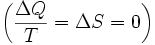 \ Left ({\ Delta Q \ over T} = Delta S = 0 \ right \) \,
