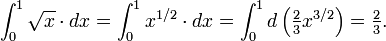 \ Int_0 ^ 1 \ sqrt x \ cdot dx = \ int_0 ^ 1 x ^ {1/2} \ cdot dx = \ int_0 ^ 1 d \ left ({\ textstyle \ frac 2 3} x ^ {3/2} \ direita) = {\ textstyle \ frac 2 3}.